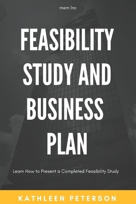 Feasibility study and business plan: Learn How to Present a Completed Feasibility Study by Kathleen Peterson