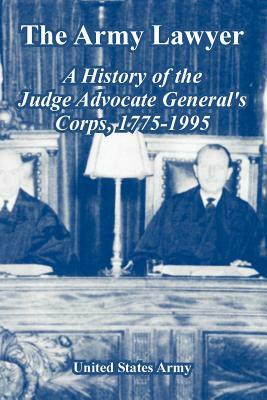 The Army Lawyer: A History of the Judge Advocate General's Corps, 1775-1995 by United States Army
