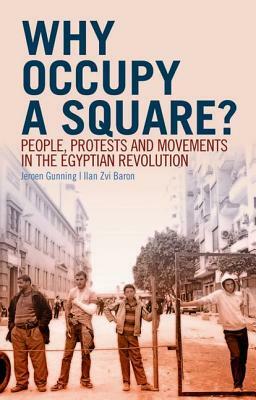 Why Occupy a Square?: People, Protests and Movements in the Egyptian Revolution by Ilan Zvi Baron, Jeroen Gunning