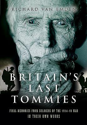 Britain's Last Tommies: Final Memories from Soldiers of the 1914-18 War - In Their Own Words by Richard Van Emden