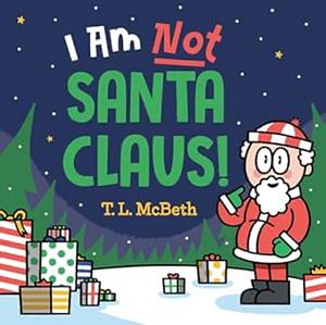 I am NOT Santa Claus! by T.L. McBeth