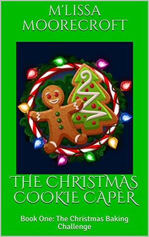 The Christmas Cookie Caper (The Christmas Baking Challenge #1) by M'Lissa Moorecroft