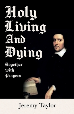 Holy Living and Dying - Together with Prayers by Jeremy Taylor