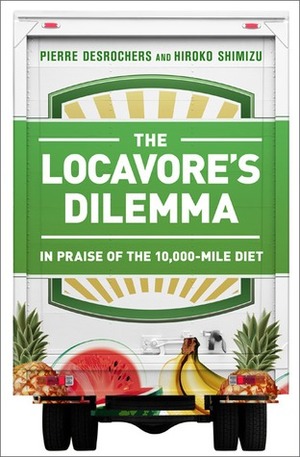 The Locavore's Dilemma: In Praise of the 10,000-mile Diet by Hiroko Shimizu, Pierre Desrochers