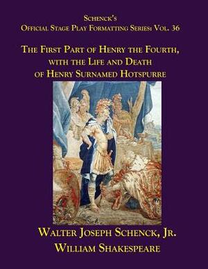 Schenck's Official Stage Play Formatting Series: Vol. 36 - The First Part of Henry the Fourth, with the Life and Death of Henry Surnamed Hotspurre by Walter Joseph Schenck Jr., William Shakespeare