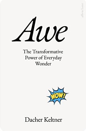Awe: The Transformative Power of Everyday Wonder by Dacher Keltner