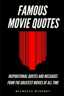 Famous Movie Quotes: Inspirational Quotes and messages from the greatest movies of all time by Michelle Winfrey