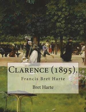 Clarence (1895). By: Bret Harte: Francis Bret Harte (August 25, 1836 - May 5, 1902) was an American short story writer and poet. by Bret Harte