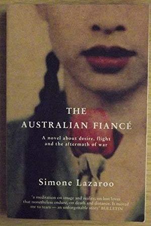 The Australian Fiance : A Novel about Desire, Flight and the Aftermath of War by Simone Lazaroo, Simone Lazaroo