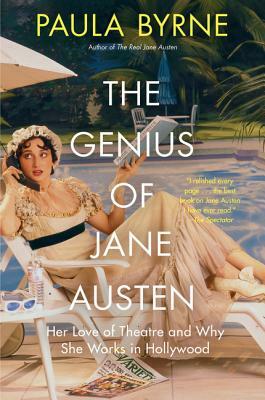 The Genius of Jane Austen: Her Love of Theatre and Why She Works in Hollywood by Paula Byrne