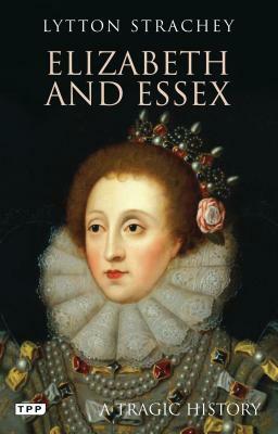 Elizabeth and Essex: A Tragic History by Lytton Strachey