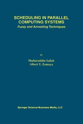 Scheduling in Parallel Computing Systems: Fuzzy and Annealing Techniques by Albert Y. Zomaya, Shaharuddin Salleh