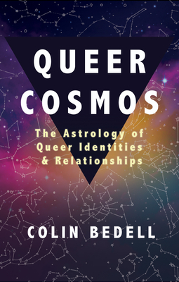 Queer Cosmos: The Astrology of Queer Identities & Relationships by Colin Bedell