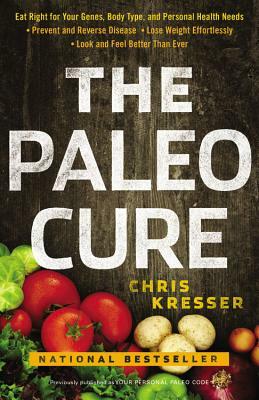 The Paleo Cure: Eat Right for Your Genes, Body Type, and Personal Health Needs -- Prevent and Reverse Disease, Lose Weight Effortlessl by Chris Kresser