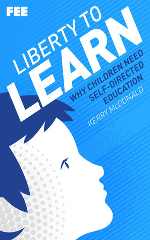 Liberty to Learn: Why Children Need Self-Directed Education by Kerry McDonald