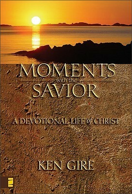 Moments with the Savior: A Devotional Life of Christ (Moments with the Savior) (Moments with the Savior Series) by Ken Gire