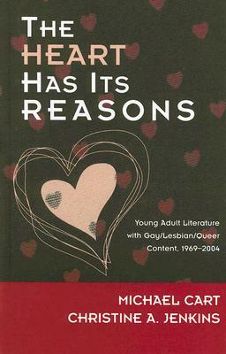 The Heart Has Its Reasons: Young Adult Literature with Gay/Lesbian/Queer Content, 1969-2004 by Christine A. Jenkins, Michael Cart