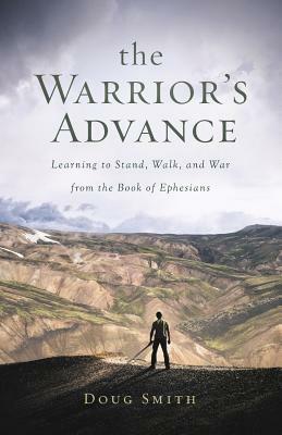 The Warrior's Advance: Learning to Stand, Walk, and War from the Book of Ephesians by Doug Smith