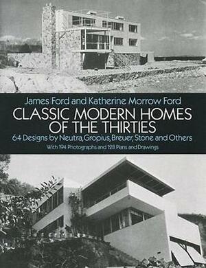 Classic Modern Homes of the Thirties: 64 Designs by Neutra, Gropius, Breuer, Stone and Others by James Ford, Katherine Morrow Ford