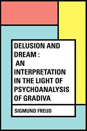 Delusion and Dream : an Interpretation in the Light of Psychoanalysis of Gradiva by Sigmund Freud, Sigmund Freud