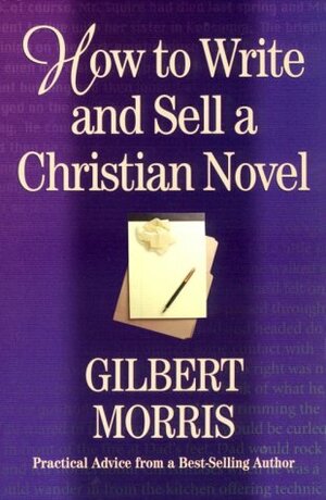 How to Write and Sell a Christian Novel: Practical Advice from a Bestselling Author by Gilbert Morris