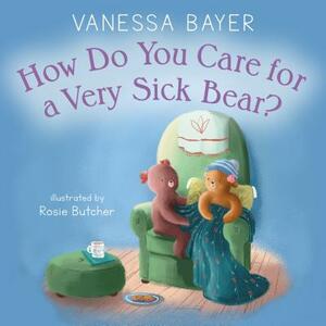 How Do You Care for a Very Sick Bear? by Vanessa Bayer