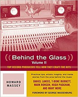 Behind the Glass: Top Record Producers Tell How They Craft the Hits, Volume II by Howard Massey