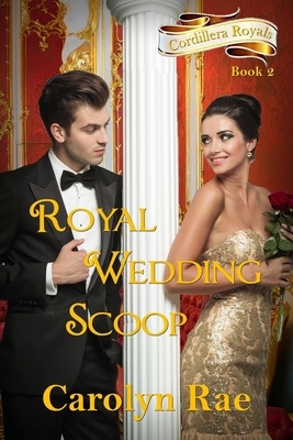 Royal Wedding Scoop: Cordillera Royals, Book Two by Carolyn Rae