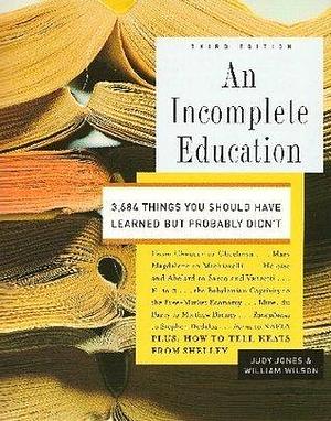 An Incomplete Education: 3,684 Things You Should Have Learned But probably Didn't by William Wilson, Judy Jones, Judy Jones