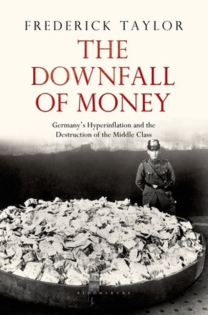 The Downfall of Money: Germany's Hyperinflation and the Destruction of the Middle Class by Frederick Taylor