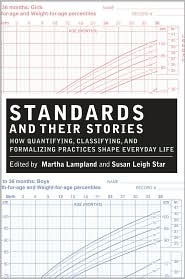 Standards and Their Stories: How Quantifying, Classifying, and Formalizing Practices Shape Everyday Life by Susan Leigh Star