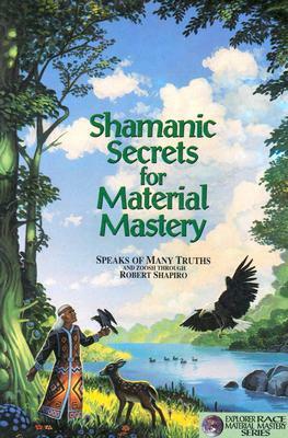 Shamanic Secrets for Material Mastery by Robert Shapiro