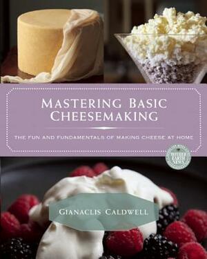 Mastering Basic Cheesemaking: The Fun and Fundamentals of Making Cheese at Home by Gianaclis Caldwell