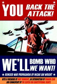 You Back the Attack! We'll Bomb Who We Want!: Remixed War Propaganda by Kurt Vonnegut, Micah Ian Wright, Howard Zinn