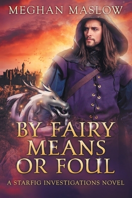 By Fairy Means or Foul: A Starfig Investigations Novel by Meghan Maslow