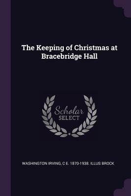 The Keeping of Christmas at Bracebridge Hall by Washington Irving, C. E. 1870-1938 Illus Brock