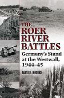 The Roer River Battles: Germany's Stand at the Westwall, 1944-45 by David R. Higgins