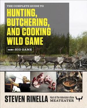 The Complete Guide to Hunting, Butchering, and Cooking Wild Game, Volume 1: Big Game by Steven Rinella