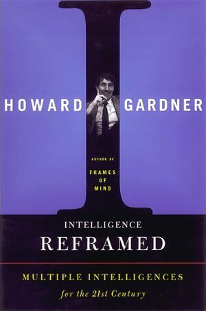 Intelligence Reframed: Multiple Intelligences For The 21st Century by Howard Gardner