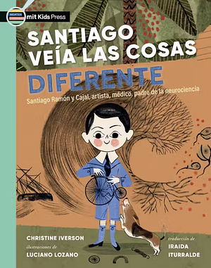 Santiago veía las cosas diferente: Santiago Ramón y Cajal, artista, médico, padre de la neurociencia by Christine Iverson