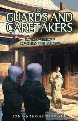 Of Guards and Caretakers: Book 2 Version F of the Barren Trilogy by Jon Anthony Perrotti