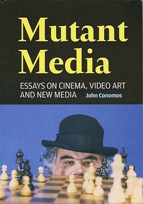 Mutant Media: Essays On Cinema, Video Art And New Media by John Conomos