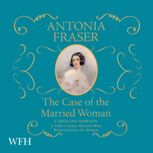 The Case of the Married Woman: Caroline Norton: A 19th Century Heroine Who Wanted Justice for Women by Antonia Fraser