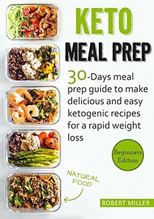 Keto Meal Prep: 30-Days Meal Prep Guide To Make Delicious And Easy Ketogenic Recipes For A Rapid Weight Loss by Robert Miller