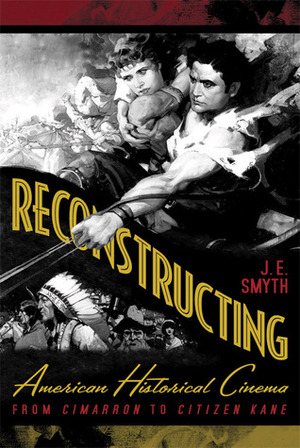 Reconstructing American Historical Cinema: From Cimarron to Citizen Kane by J.E. Smyth
