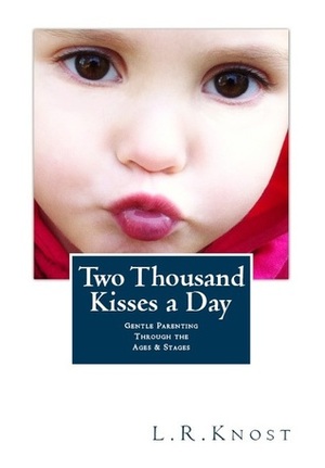 Two Thousand Kisses a Day: Gentle Parenting Through the Ages and Stages by L.R. Knost