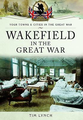 Wakefield in the Great War by Timothy Lynch