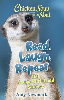 Chicken Soup for the Soul: Read, Laugh, Repeat: 101 Laugh-Out-Loud Stories by Amy Newmark