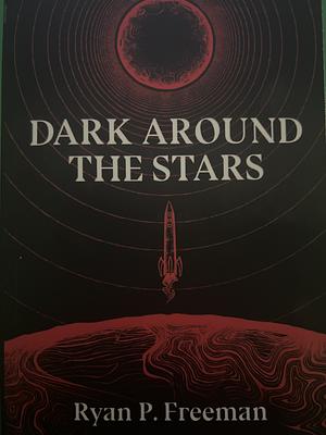 Dark Around the Stars by Ryan P. Freeman