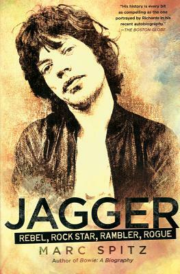 Jagger: Rebel, Rock Star, Rambler, Rogue by Marc Spitz